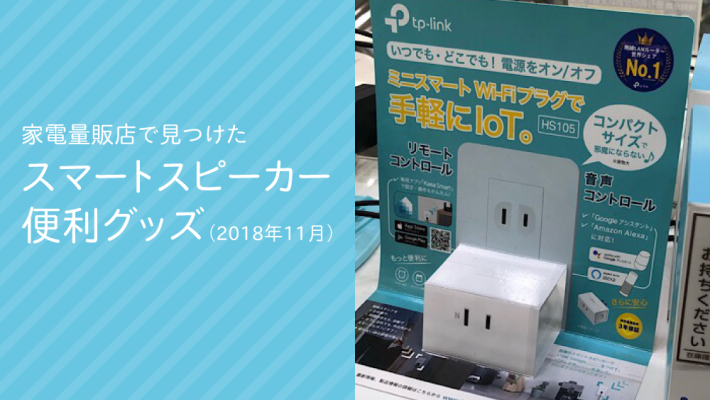 家電量販店で見つけた スマートスピーカー 便利グッズ（2018年11月